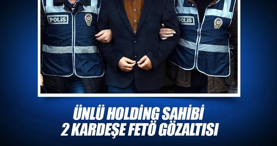Ünlü holding sahibi 2 kardeşe FETÖ gözaltısı Ekonomi Haberleri