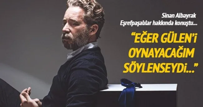 Sinan Albayrak: Fetullah Gülen’i oynayacağımı söylemediler!