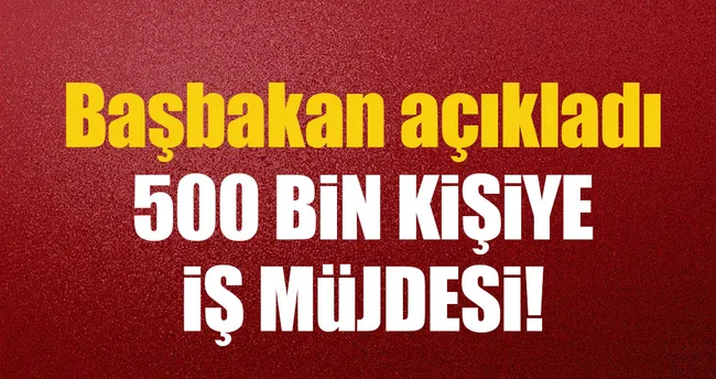 500 bin kişiye iş müjdesi!