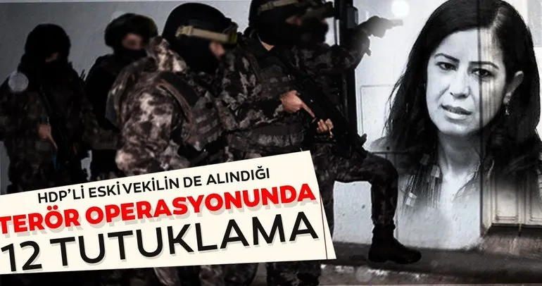 SON DAKİKA... HDP'li vekilin de gözaltına alındığı terör operasyonunda 12 zanlı tutuklandı