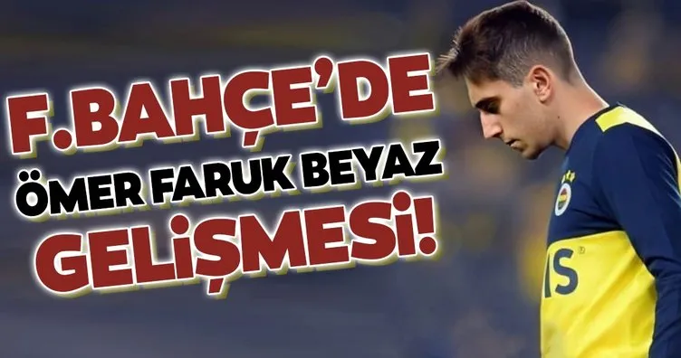 Fenerbahçe’de flaş Ömer Faruk Beyaz gelişmesi!