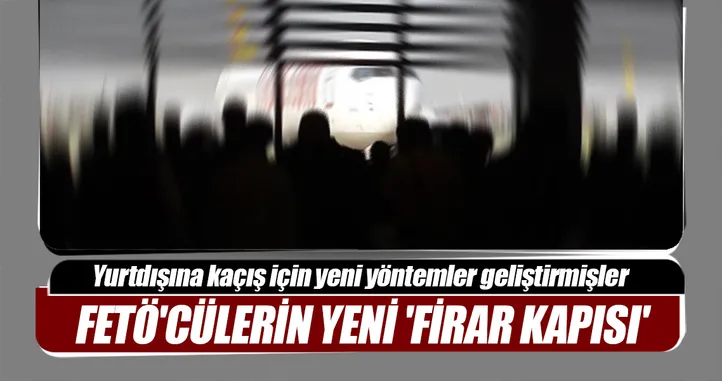 FETÖ’cülerin yeni ‘firar kapısı’