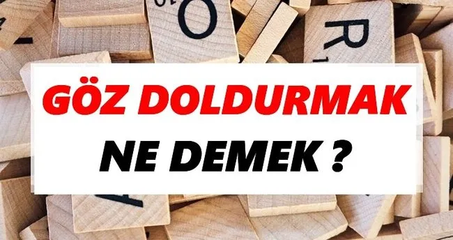Göz doldurmak Ne Demek? TDK’ya Göre Göz doldurmak Sözlük Anlamı Nedir?