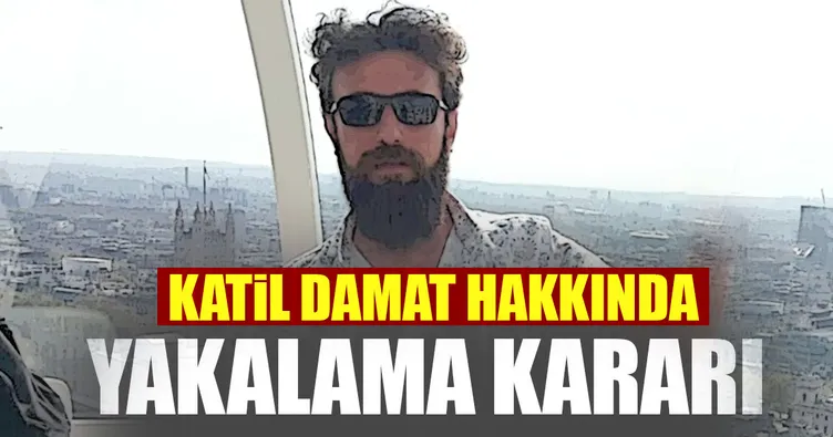 Katil damat hakkında yakalama kararı!