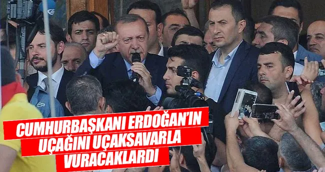 Erdoğan’ın uçağını uçaksavarla vuracaklardı