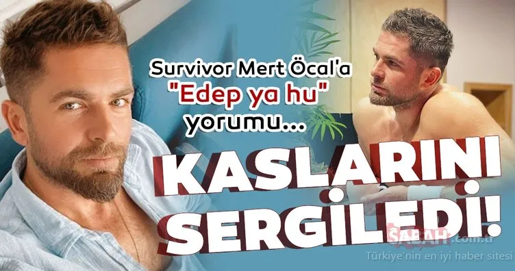 Survivor Mert Öcal üstsüz kaslarını sergiledi sosyal medyadan yorum yağdı! Survivor Mert Öcal’a Edep ya hu...