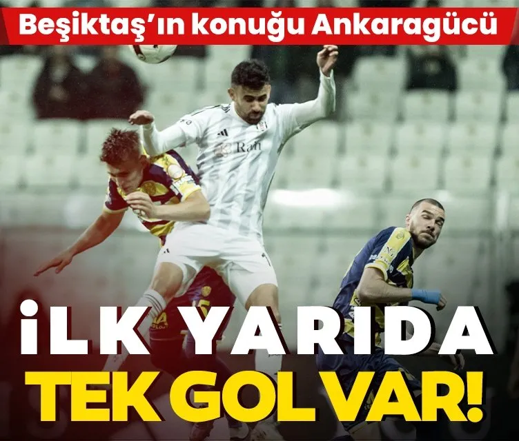 Beşiktaş’ın konuğu Ankaragücü! İlk yarıda tek gol...