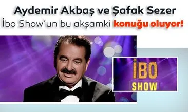 İbo Show’un konukları Şafak Sezer ve Aydemir Akbaş kimdir? Aydemir Akbaş kaç yaşında, nereli?