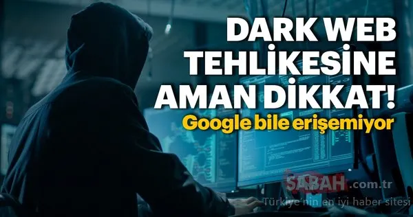 Google bile erişemiyor! Dark Web tehlikesine dikkat edin!