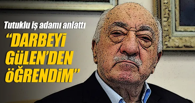 ’Darbeyi Gülen’in ağzından duydum’