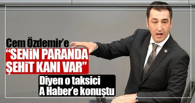 Cem Özdemir’e tepki gösteren o taksici A Haber’e konuştu