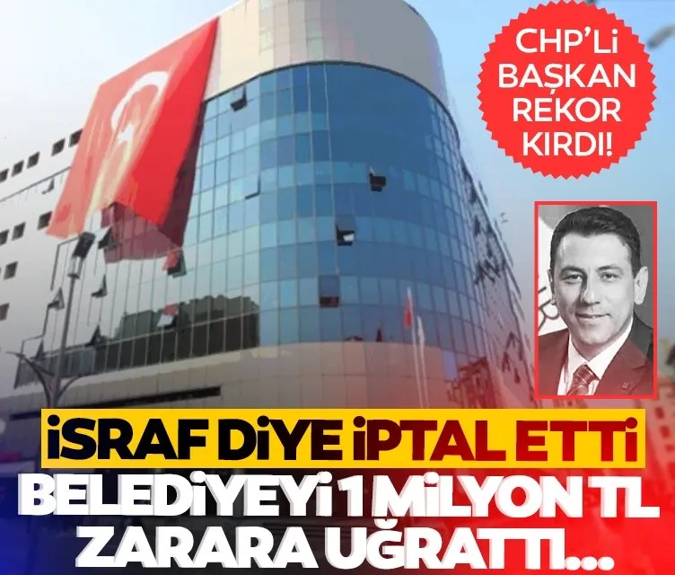 CHP’li başkan rekor kırdı: İsraf diye iptal etti 1 milyon TL zarar ettirdi
