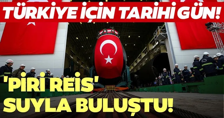 Türkiye için tarihi gün! ’Piri Reis’ denizaltısı suyla buluştu