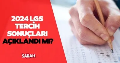 LGS TERCİH SONUÇLARI 2024 | MEB ile LGS tercih sonuçları ne zaman açıklanacak, erken açıklanır mı?