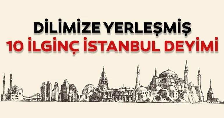 Dilimize yerleşmiş 10 ilginç İstanbul deyimi!