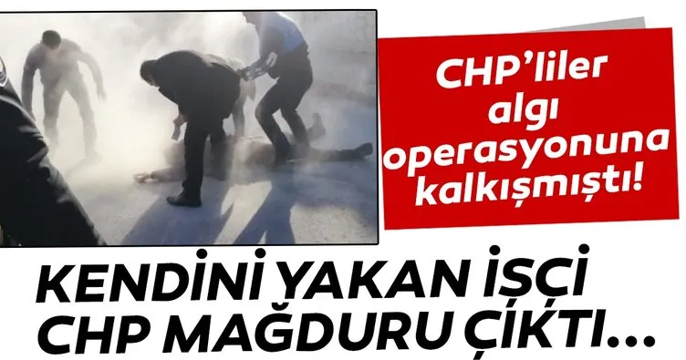 CHP mağduru işçi kendini yaktı! CHP’liler algı operasyonuna kalkıştı