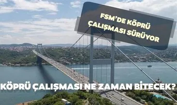 FSM Fatih Sultan Mehmet köprü çalışması ne zaman bitecek? FSM köprüsü kapalı mı? İşte son durum...