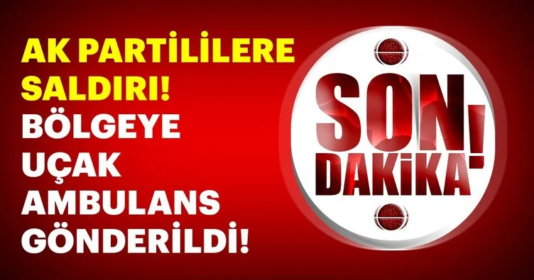 Son Dakika: AK Partililere saldırı! Uçak ambulans gönderildi
