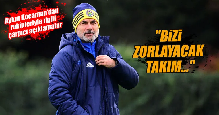 Aykut Kocaman: Bizi zorlayacak takım...