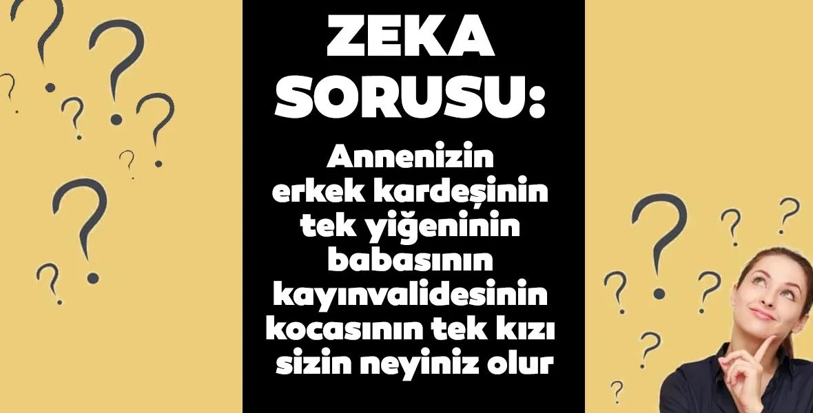 Viral olan zeka sorusu: Annenizin erkek kardeşinin tek yeğeninin babasının kayınvalidesinin kocasının tek kızı sizin neyiniz olur?