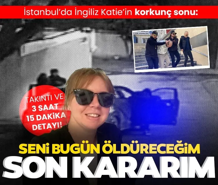 İstanbul’da İngiliz Katie’in korkunç sonu: Seni bugün öldüreceğim son kararım! 3 saat 15 dk…