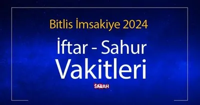 BİTLİS SAHUR SAAT KAÇTA? 2024 Ramazan İmsakiye ile Bitlis sahur vakti, iftar saati ve il il sahur saatleri