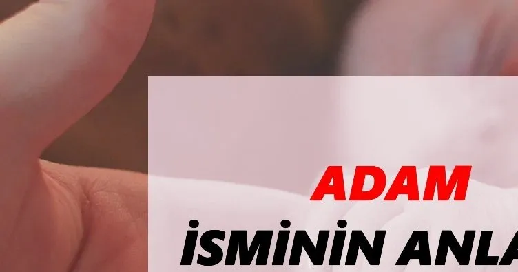Adam İsminin Anlamı Nedir? Adam Ne Demek?