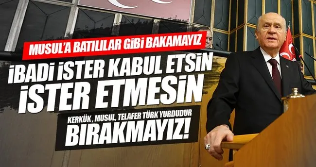Bahçeli: Musul Türk yurdudur, Başika bekamızdır!