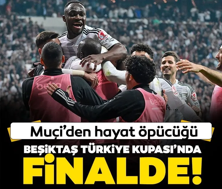 Beşiktaş Türkiye Kupası’nda finale yükseldi!