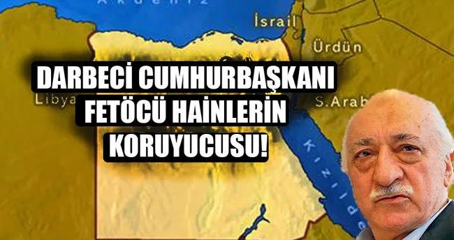 Mısır, FETÖ’cü hainlerin koruyucusu!