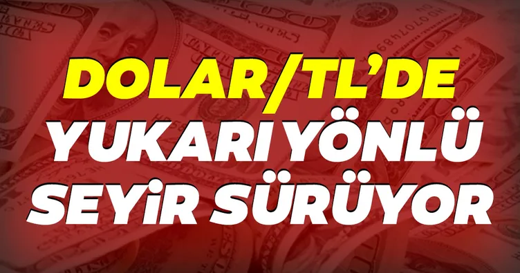 Dolar/TL yukarı yönlü seyrini sürdürüyor