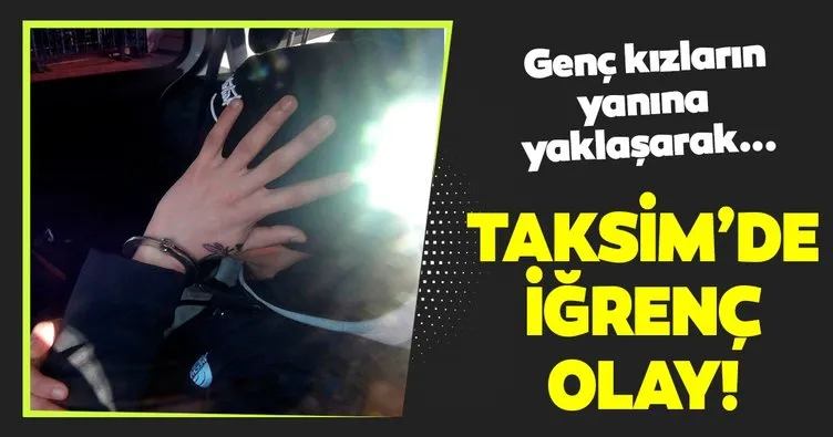 Son dakika haberi: Taksim’de iğrenç olay! Genç kızların yanına yaklaşarak...