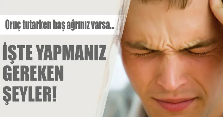 Oruç tutarken baş ağrınız varsa