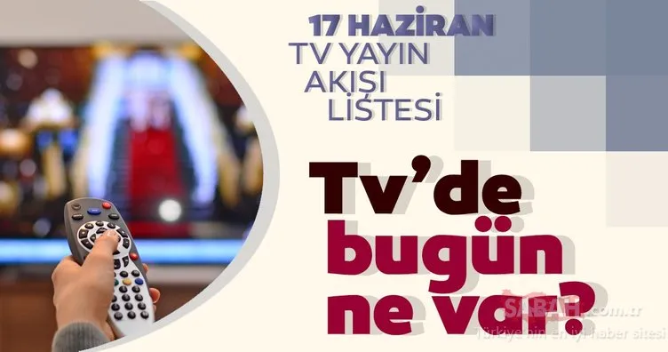 Tv yayın akışı 17 Haziran: Bugün TV’de ne var? Kanal D, Star TV, Show TV, ATV, TRT1 tv yayın akışı listesi