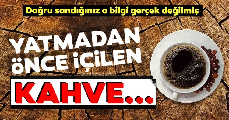 Yatmadan önce kahve ya da çay içmek uykuyu etkilemiyor Son Dakika