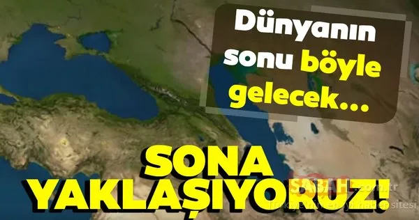 Sona yaklaşıyoruz! Dünyanın sonu işte böyle gelecek…