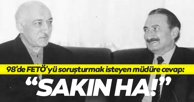 98'de FETÖ'yü soruşturmak isteyen müdüre cevap: Sakın ha Ecevit hükümeti yıkar!