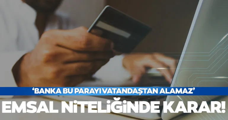 Mahkemeden emsal niteliğinde karar! ’Banka bu parayı vatandaştan alamaz’