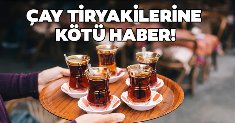 Çay tiryakilerine kötü haber!