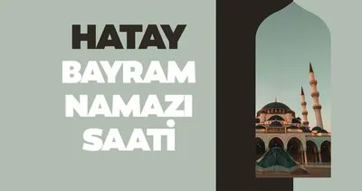 Hatay bayram namazı saati 2024! Diyanet ile Hatay’da bayram namazı saat kaçta kılınacak?