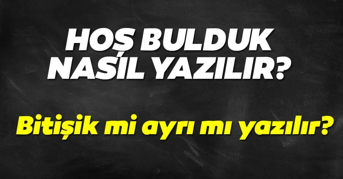 hos bulduk nasil yazilir hosbulduk yazilisi bitisik mi ayri mi tdk kultur sanat haberleri