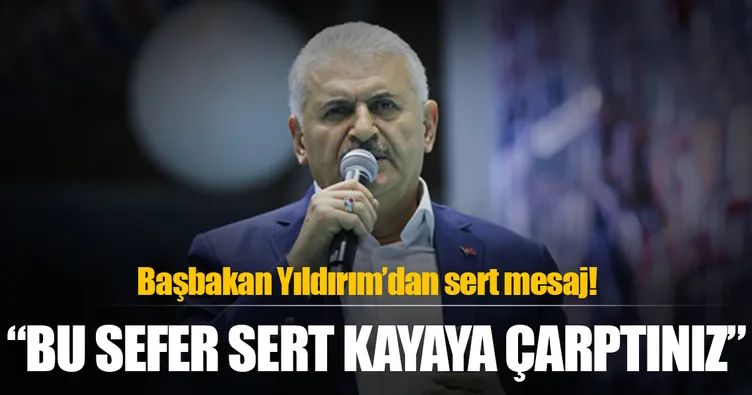 Başbakan Yıldırım: Bu sefer sert kayaya çarptınız