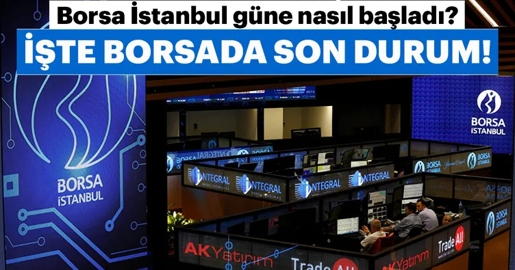 Borsa güne nasıl başladı? İşte Borsa İstanbul’da son durum!