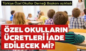 Özel okulların ücretleri iade edilecek mi? Türkiye Özel Okullar Derneği Başkanı’ndan açıklama