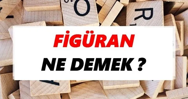 Figüran Ne Demek? TDK’ya Göre Figüran Sözlük Anlamı Nedir?