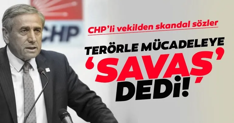 CHP’li vekilden skandal sözler; Terörle mücadeleye ’SAVAŞ’ dedi