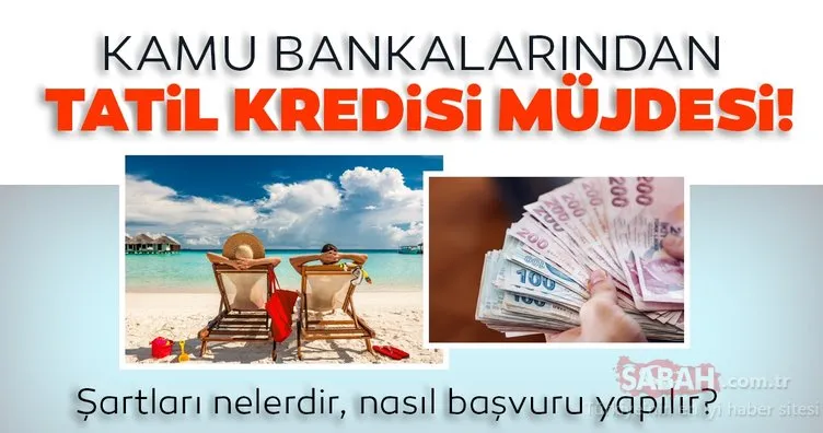 Vakıfbank, Halkbank ve Ziraat Bankası tatil kredisi başvurusu nasıl yapılır, başvurular başladı mı? Tatil kredisi başvuru şartları nelerdir?