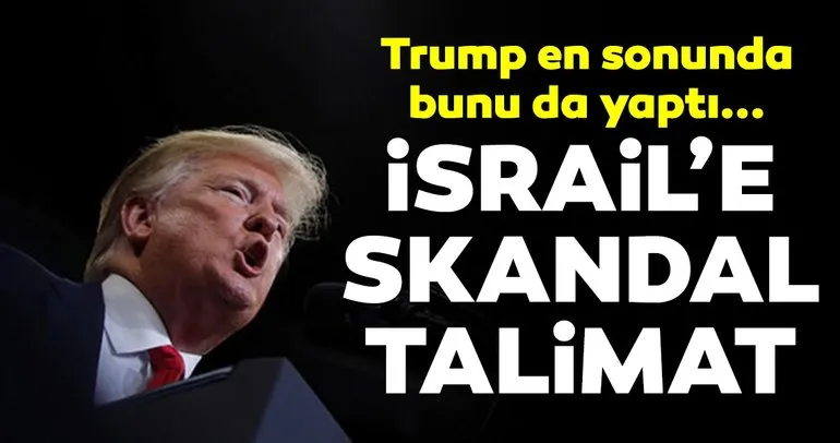 Trump’tan İsrail’e skandal talimat!