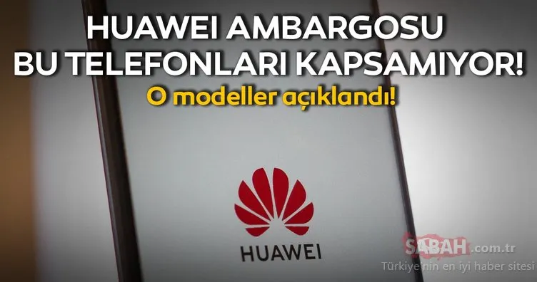 ABD’nin Huawei ambargosu bu telefonları kapsamayacak!