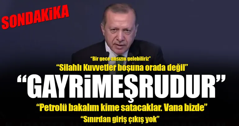 Erdoğan: IKBY geri adım atmalı! Silahlı kuvvetler boşuna orada değil...
